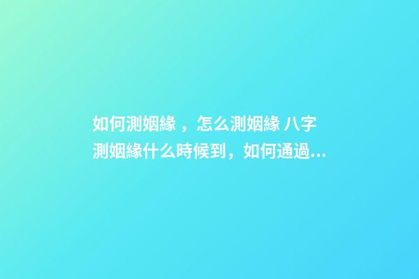 如何測姻緣，怎么測姻緣 八字測姻緣什么時候到，如何通過八字測算自己的姻緣何時到來-第1張-觀點-玄機派